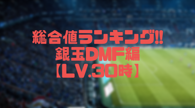 銀玉DMF総合値ランキング【ウイイレアプリ2019/Lv.30時】